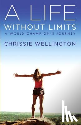 Wellington, Chrissie - A Life Without Limits