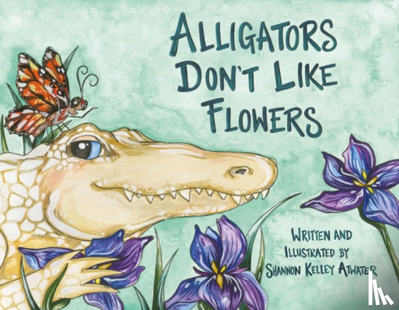 Atwater, Shannon Kelley - Alligators Don't Like Flowers