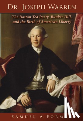 Forman MD, Sam A. - Dr. Joseph Warren: The Boston Tea Party, Bunker Hill, and the Birth of American Liberty
