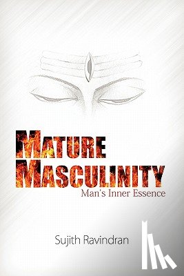 Ravindran, Sujith - Mature Masculinity: Man's Inner Essence