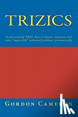 Cameron, Gordon - Trizics: Teach yourself TRIZ, how to invent, innovate and solve "impossible" technical problems systematically