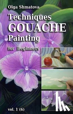 Shmatova, Olga - Techniques Gouache Painting for Beginners vol.1: secrets of professional artist