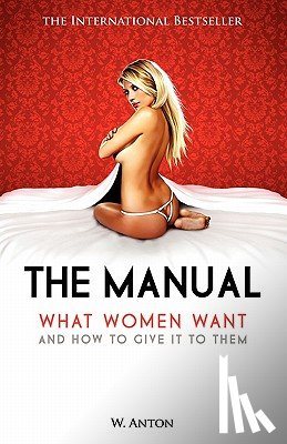 Anton, W. - The Manual: What Women Want and How to Give It to Them