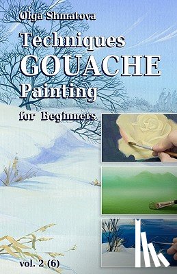Shmatova, Olga - Techniques Gouache Painting for Beginners vol.2: secrets of professional artist