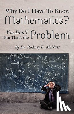 McNair, Rodney E. - Why DO I have to Know Mathematics: You Don't- But, That's the Problem