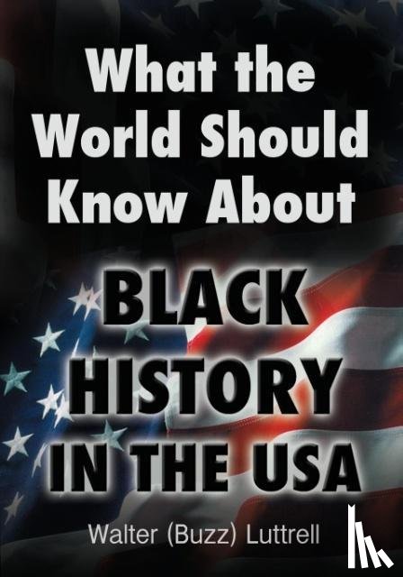 Luttrell, Walter (Buzz) - What the World Should Know about Black History in the USA