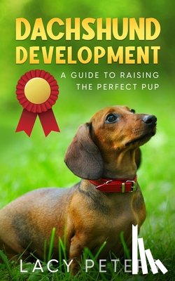 Peters, Lacy - Dachshund Development: A Guide to Raising the Perfect Pup