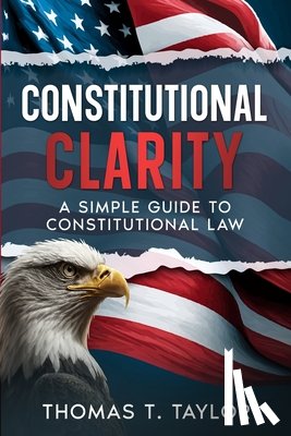 Taylor, Thomas T. - Constitutional Clarity: A Simple Guide to Constitutional Law