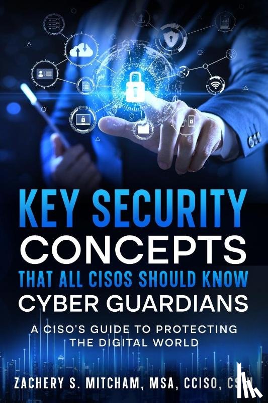 Mitcham, MSA CCISO CSIH Zachery S. - Key Security Concepts that all CISOs Should Know-Cyber Guardians