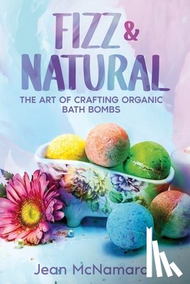 McNamara, Jean - Fizz & Natural: The Art of Crafting Organic Bath Bombs