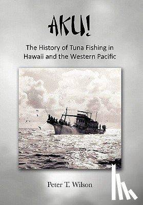 Wilson, Peter (University of Bath and Integra Designs Ltd UK) - Aku! the History of Tuna Fishing in Hawaii and the Western Pacific