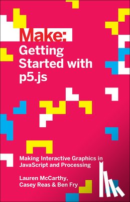 Mccarthy, Lauren, Fry, Ben, Reas, Casey - Getting Started with p5.js