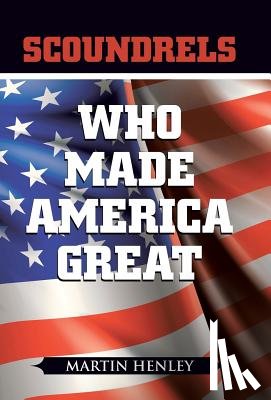 Henley, Martin - Scoundrels Who Made America Great