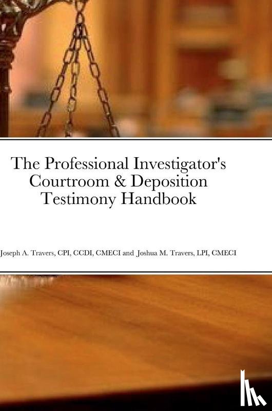 Travers, Cpi CCDI, Travers, Lpi Cmeci - The Professional Investigator's Courtroom & Deposition Testimony Handbook