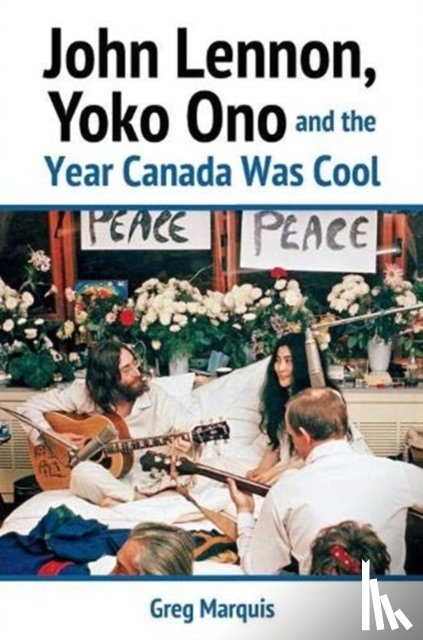 Marquis, Greg - John Lennon, Yoko Ono and the Year Canada Was Cool