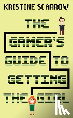 Scarrow, Kristine - The Gamer's Guide to Getting the Girl