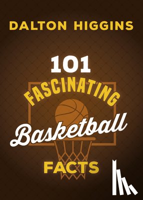 Higgins, Dalton - 101 Fascinating Basketball Facts