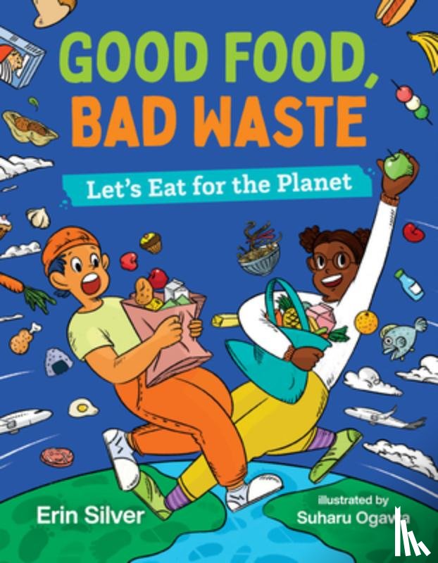 Silver, Erin - Good Food, Bad Waste: Let's Eat for the Planet