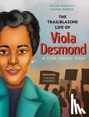 Kehoe, Rachel - The Trailblazing Life of Viola Desmond: A Civil Rights Icon