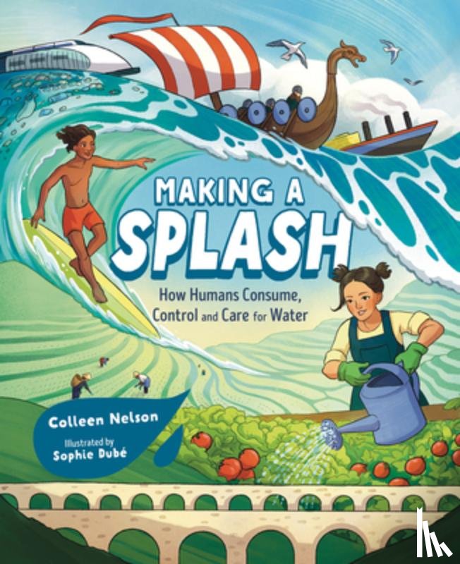 Nelson, Colleen - Making a Splash: How Humans Consume, Control and Care for Water