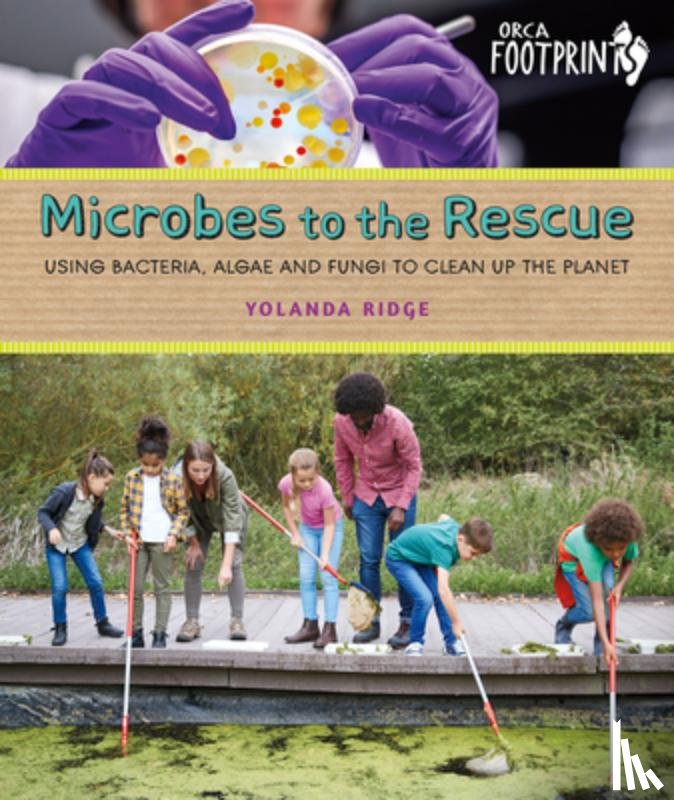 Ridge, Yolanda - Microbes to the Rescue: Using Bacteria, Algae and Fungi to Clean Up the Planet