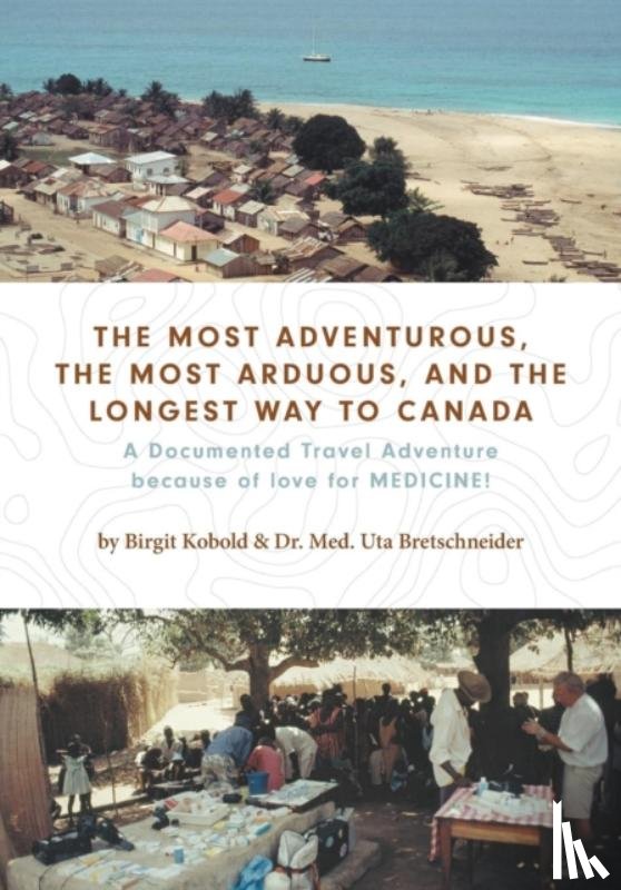 Kobold, Birgit, Bretschneider, Dr Med Uta - The Most Adventurous, the Most Arduous, and the Longest Way to Canada