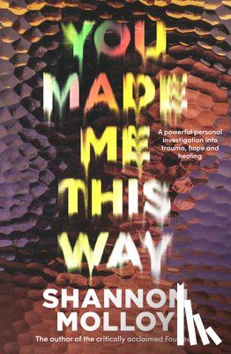 Molloy, Shannon - You Made Me This Way: A Powerful Personal Investigation Into Trauma, Hope and Healing from the Author of the Memoir Fourteen