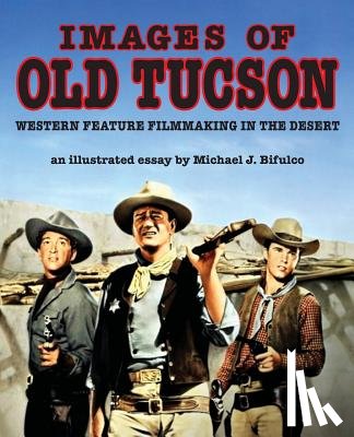 Bifulco, Michael J. - Images of Old Tucson: Western Feature Filmmaking in the Desert