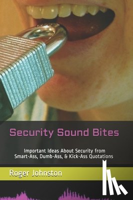 Johnston, Roger G. - Security Sound Bites: Important Ideas About Security from Smart-Ass, Dumb-Ass, & Kick-Ass Quotations (2nd Edition)