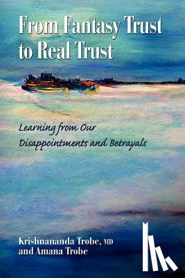 Trobe, Amana - From Fantasy Trust to Real Trust: Learning from Our Disappointments and Betrayals