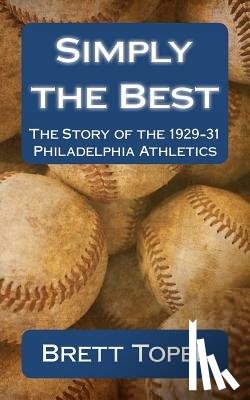Topel, Brett - Simply the Best: The Story of the 1929-31 Philadelphia Athletics