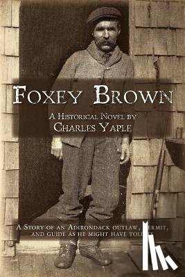 Yaple, Charles H. - Foxey Brown: A story of an Adirondack outlaw, hermit and guide as he might have told it