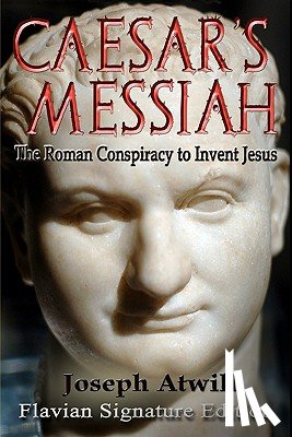 Atwill, Joseph - Caesar's Messiah: The Roman Conspiracy to Invent Jesus: Flavian Signature Edition