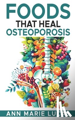 Lucas, Ann Marie - Foods That Heal Osteoporosis