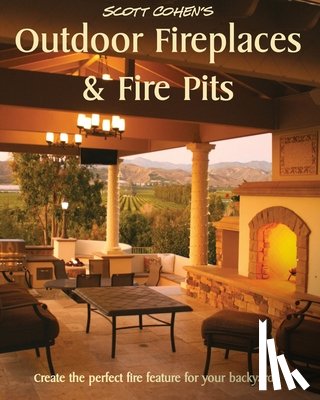 Cohen, Scott - Scott Cohen's Outdoor Fireplaces and Fire Pits: Create the perfect fire feature for your back yard