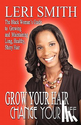 Smith, Leri - Grow Your Hair, Change Your Life: The Black Woman's Guide to Growing and Maintaining Long, Healthy, Shiny Hair