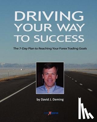 Deming, David J. - Driving Your Way to Success: The 7-Day Plan to Reaching Your Forex Trading Goals