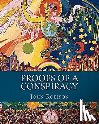 Robison, John - Proofs of a Conspiracy: Against all the Religions and Governments of Europe, Carried on in the Secret Meetings of Freemasons, Illuminati and R