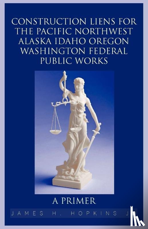Hopkins Jd, James H - Construction Liens for the Pacific Northwest Alaska Idaho Oregon Washington Federal Public Works