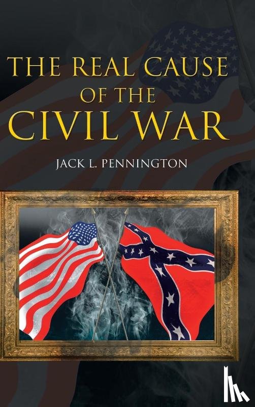 Pennington, Jack L - The Real Cause of the Civil War