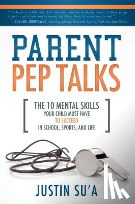 Su'a, Justin - Parent Pep Talks: The 10 Mental Skills Your Child Must Have to Succeed in School, Sports, and Life
