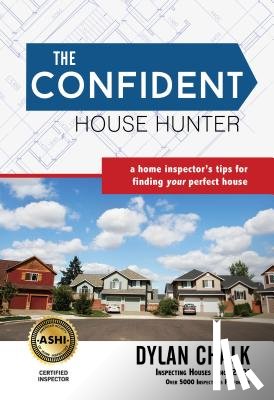 Chalk, Dylan - The Confident House Hunter: A Home Inspector's Tips for Finding Your Perfect House