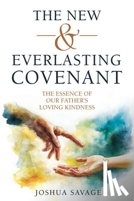 Savage, Josh - The New and Everlasting Covenant: The Essence of Our Father's Loving-Kindness