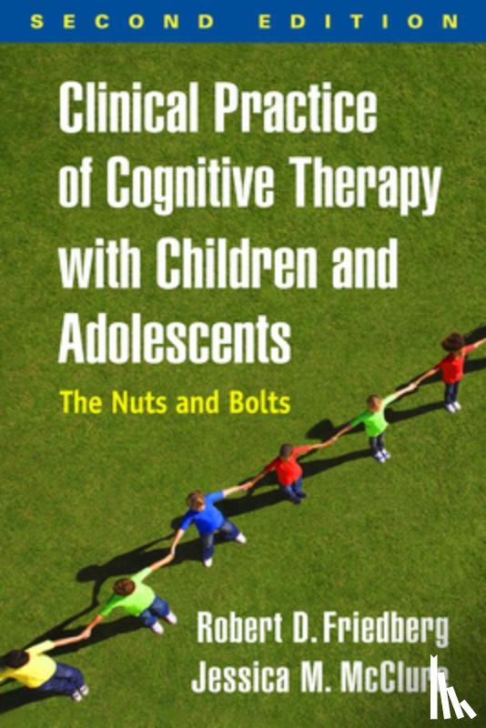 Friedberg, Robert D. (Palo Alto University, McClure, Jessica M. (Cincinnati Children's Hospital Medical Center - Clinical Practice of Cognitive Therapy with Children and Adolescents, Second Edition