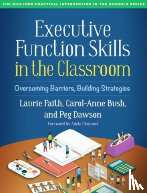 Faith, Laurie ("University of Toronto, Bush, Carol-Anne, Dawson, Peg (Center for Learning and Attention Disorders - Executive Function Skills in the Classroom