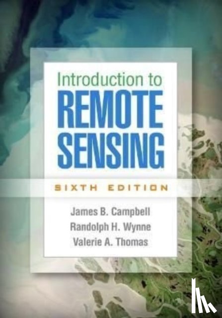 Campbell, James B. (Virginia Tech, Wynne, Randolph H. (Virginia Tech, Thomas, Valerie A. (Virginia Tech - Introduction to Remote Sensing, Sixth Edition