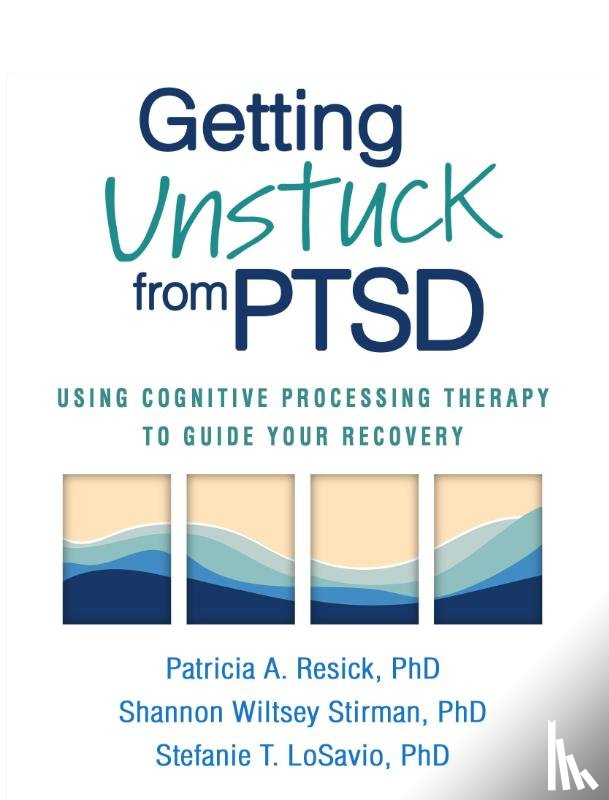 Resick, Patricia A., Wiltsey Stirman, Shannon, LoSavio, Stefanie T. - Getting Unstuck from PTSD