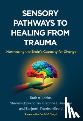 Lanius, Ruth A. (Western University, Harricharan, Sherain, Kearney, Breanne E. (University of Western Ontario, Pandev-Girard, Benjamin - Sensory Pathways to Healing from Trauma
