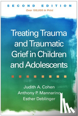 Cohen, Judith A., Mannarino, Anthony P. (Pittsburgh; Drexel University College of Medicine, Deblinger, Esther (Rowan University School of Osteopathic Medicine - Treating Trauma and Traumatic Grief in Children and Adolescents, Second Edition