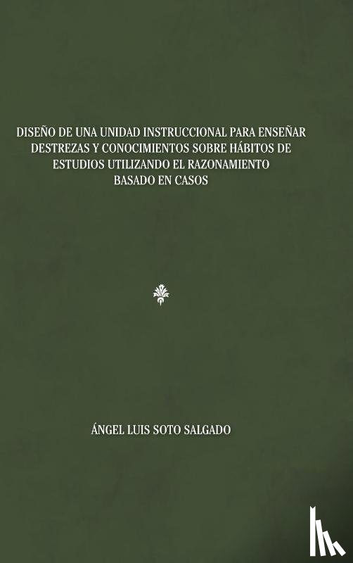 Salgado, Angel Luis Soto - Diseno de una unidad instruccional para ensenar destrezas y conocimientos sobre habitos de estudios utilizando el razonamiento basado en casos